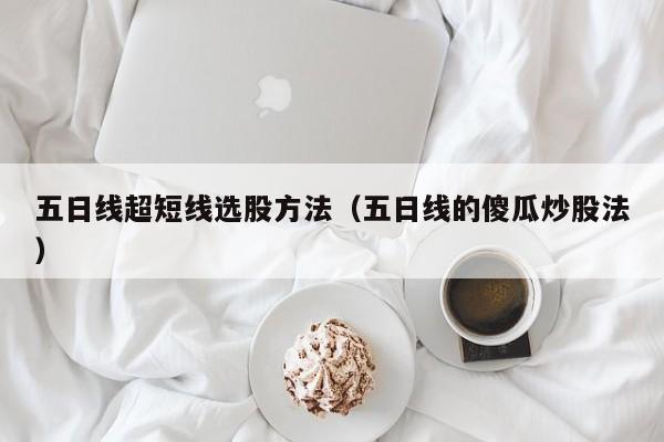 五日线超短线选股方法（五日线的傻瓜炒股法）