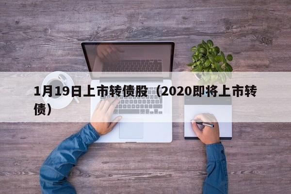 1月19日上市转债股（2020即将上市转债）