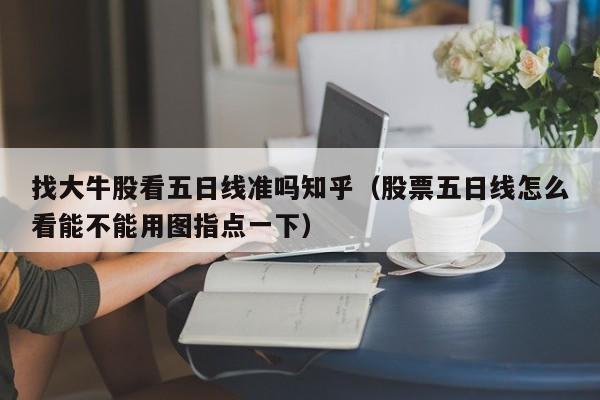 找大牛股看五日线准吗知乎（股票五日线怎么看能不能用图指点一下）