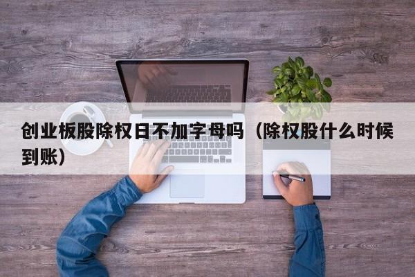 创业板股除权日不加字母吗（除权股什么时候到账）