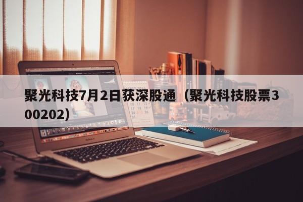 聚光科技7月2日获深股通（聚光科技股票300202）