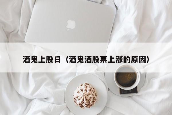 酒鬼上股日（酒鬼酒股票上涨的原因）