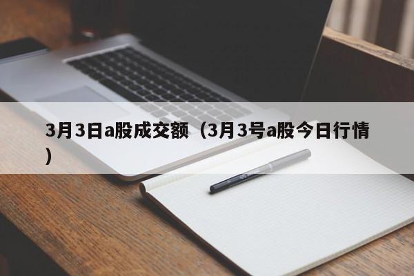 3月3日a股成交额（3月3号a股今日行情）