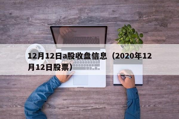 12月12日a股收盘信息（2020年12月12日股票）