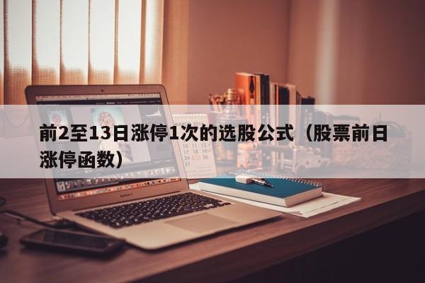 前2至13日涨停1次的选股公式（股票前日涨停函数）