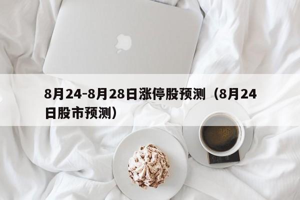 8月24-8月28日涨停股预测（8月24日股市预测）