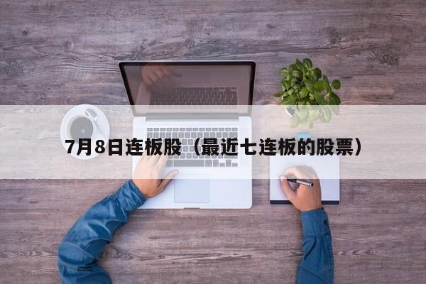 7月8日连板股（最近七连板的股票）