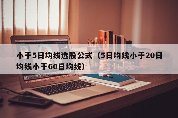 小于5日均线选股公式（5日均线小于20日均线小于60日均线）