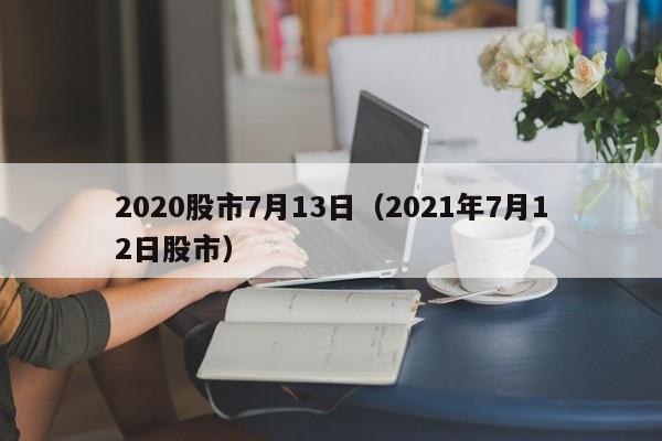 2020股市7月13日（2021年7月12日股市）