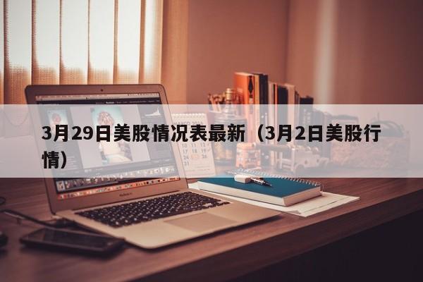 3月29日美股情况表最新（3月2日美股行情）