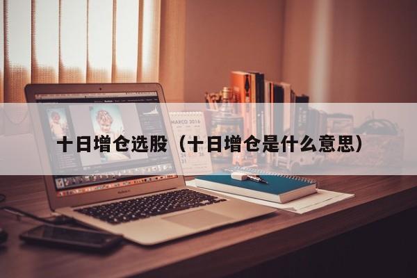 十日增仓选股（十日增仓是什么意思）