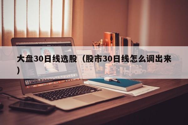 大盘30日线选股（股市30日线怎么调出来）