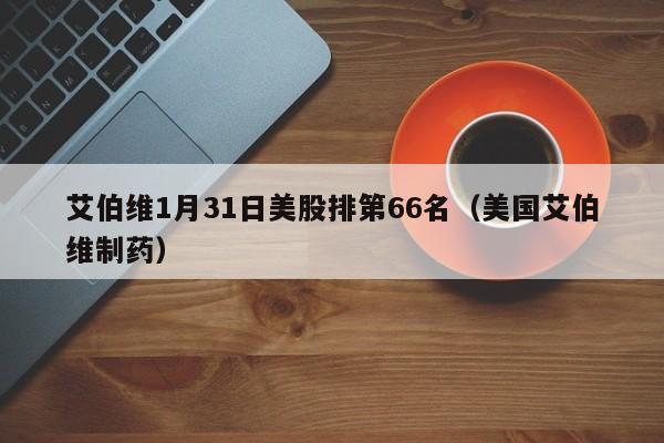 艾伯维1月31日美股排第66名（美国艾伯维制药）