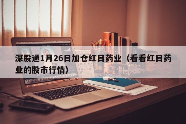 深股通1月26日加仓红日药业（看看红日药业的股市行情）