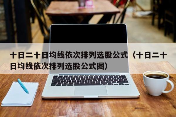 十日二十日均线依次排列选股公式（十日二十日均线依次排列选股公式图）