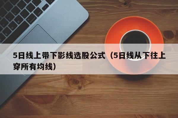 5日线上带下影线选股公式（5日线从下往上穿所有均线）