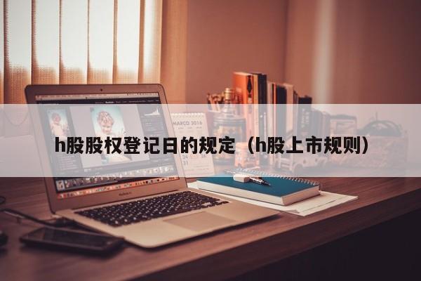 h股股权登记日的规定（h股上市规则）