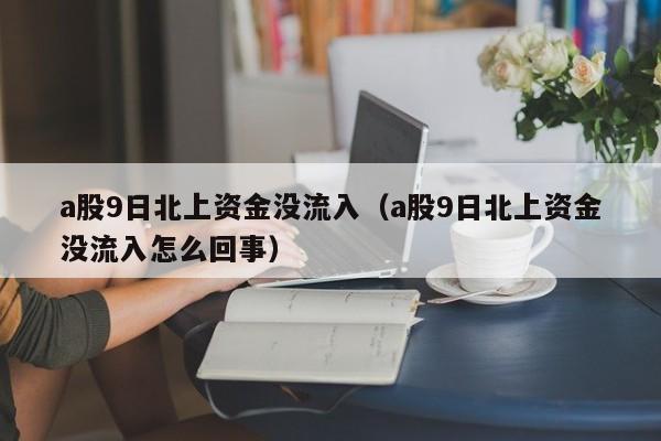 a股9日北上资金没流入（a股9日北上资金没流入怎么回事）