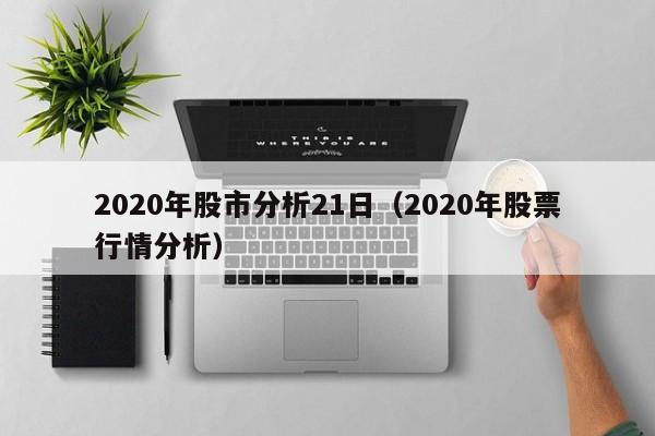 2020年股市分析21日（2020年股票行情分析）