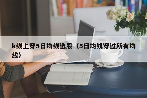 k线上穿5日均线选股（5日均线穿过所有均线）