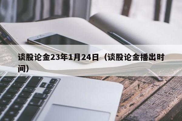 谈股论金23年1月24日（谈股论金播出时间）