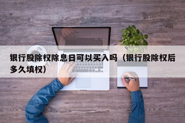 银行股除权除息日可以买入吗（银行股除权后多久填权）