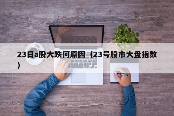 23日a股大跌何原因（23号股市大盘指数）