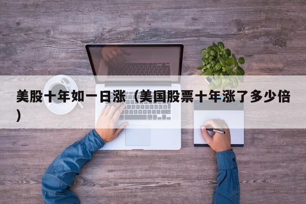 美股十年如一日涨（美国股票十年涨了多少倍）