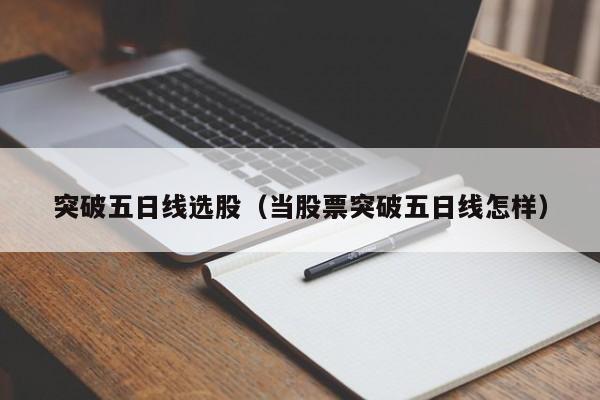 突破五日线选股（当股票突破五日线怎样）