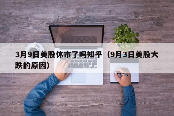 3月9日美股休市了吗知乎（9月3日美股大跌的原因）