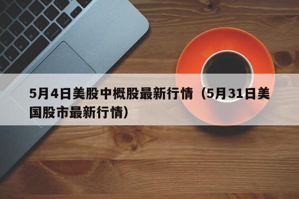 5月4日美股中概股最新行情（5月31日美国股市最新行情）