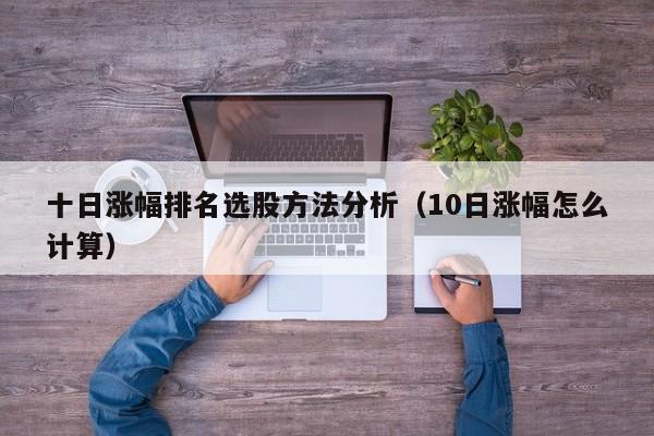 十日涨幅排名选股方法分析（10日涨幅怎么计算）