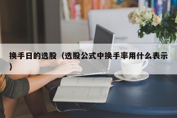 换手日的选股（选股公式中换手率用什么表示）