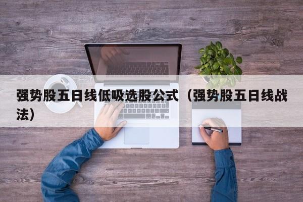 强势股五日线低吸选股公式（强势股五日线战法）