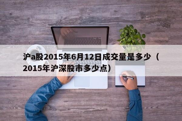 沪a股2015年6月12日成交量是多少（2015年沪深股市多少点）