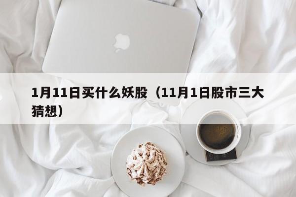 1月11日买什么妖股（11月1日股市三大猜想）