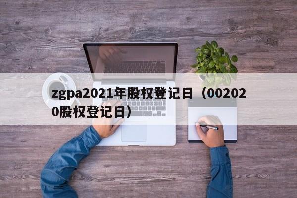 zgpa2021年股权登记日（002020股权登记日）