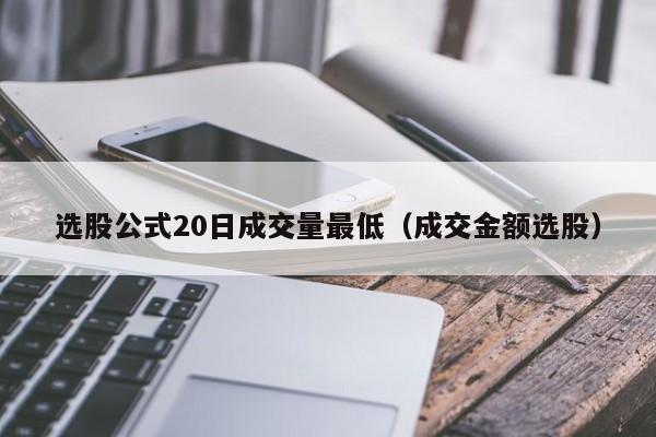 选股公式20日成交量最低（成交金额选股）