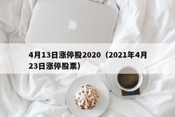 4月13日涨停股2020（2021年4月23日涨停股票）