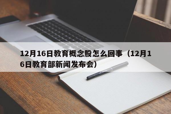12月16日教育概念股怎么回事（12月16日教育部新闻发布会）