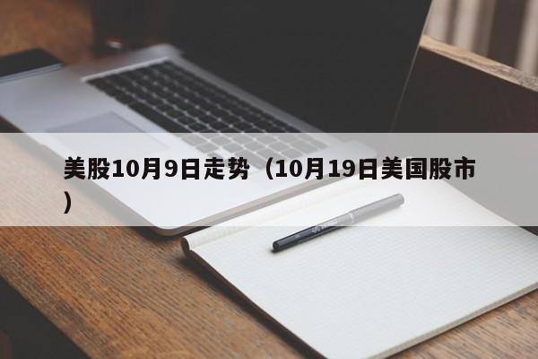 美股10月9日走势（10月19日美国股市）