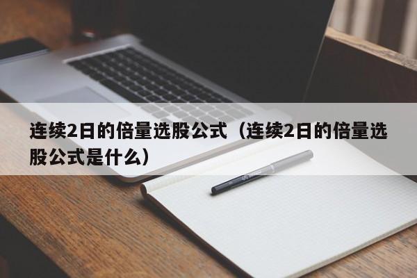 连续2日的倍量选股公式（连续2日的倍量选股公式是什么）