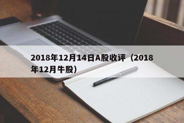 2018年12月14日A股收评（2018年12月牛股）