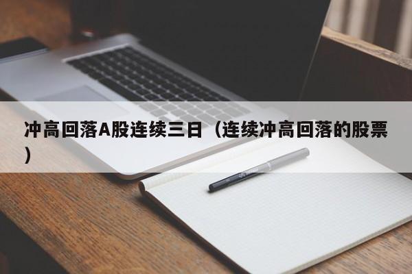 冲高回落A股连续三日（连续冲高回落的股票）
