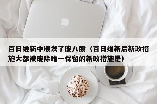 百日维新中颁发了废八股（百日维新后新政措施大都被废除唯一保留的新政措施是）