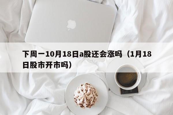 下周一10月18日a股还会涨吗（1月18日股市开市吗）