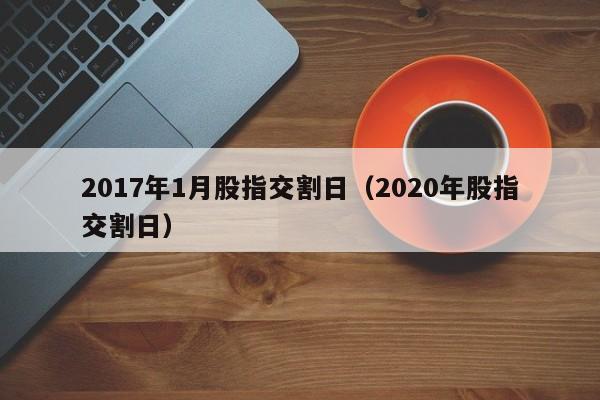 2017年1月股指交割日（2020年股指交割日）