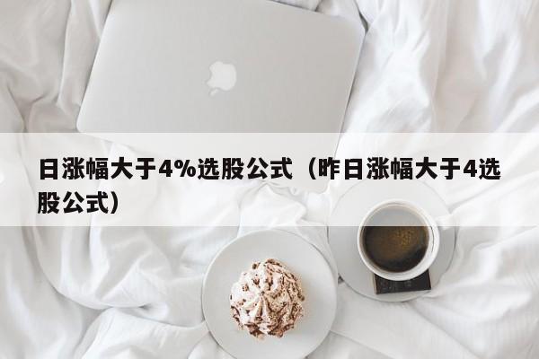 日涨幅大于4%选股公式（昨日涨幅大于4选股公式）