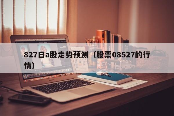 827日a股走势预测（股票08527的行情）