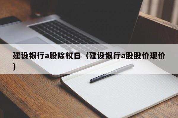 建设银行a股除权日（建设银行a股股价现价）